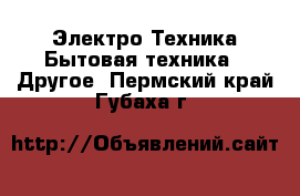 Электро-Техника Бытовая техника - Другое. Пермский край,Губаха г.